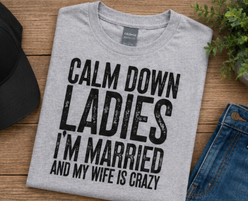Single Color Screen Print - Calm Down Ladies I'm Married and My wife is Crazy