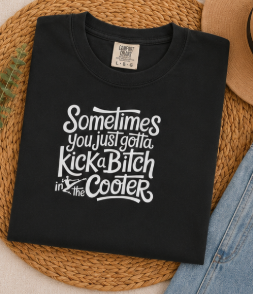 Single Color Screen Print - Sometimes You Just Gotta Kick a Bitch in the Cooter