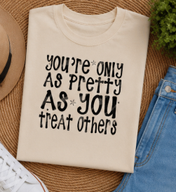 Single Color Screen Print - You're Only As Pretty As You Treat Others